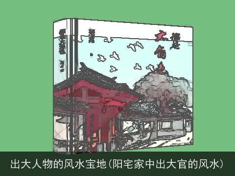 出大人物的风水宝地(阳宅家中出大官的风水)