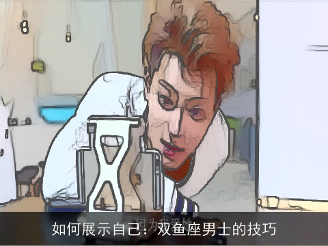 如何展示自己：双鱼座男士的技巧