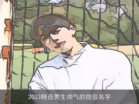 2023精选男生帅气的微信名字