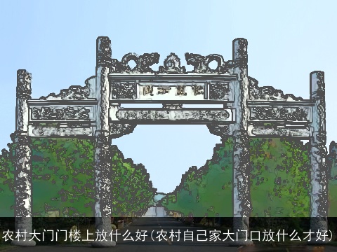 农村大门门楼上放什么好(农村自己家大门口放什么才好)
