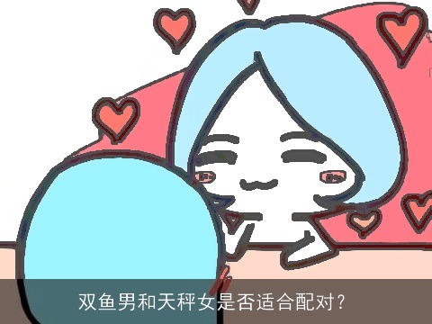 双鱼男和天秤女是否适合配对？
