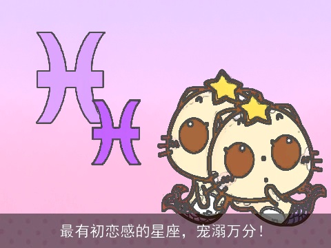 最有初恋感的星座，宠溺万分！
