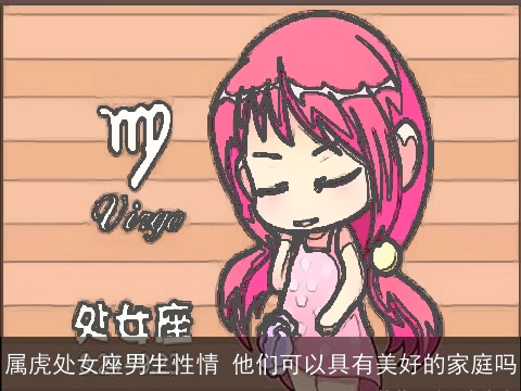 属虎处女座男生性情 他们可以具有美好的家庭吗