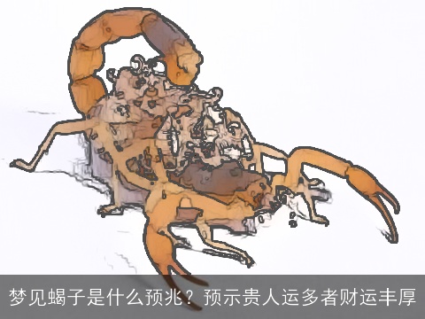 梦见蝎子是什么预兆？预示贵人运多者财运丰厚