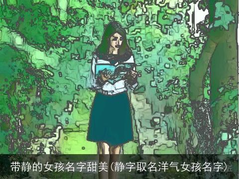 带静的女孩名字甜美(静字取名洋气女孩名字)