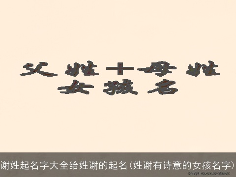 谢姓起名字大全给姓谢的起名(姓谢有诗意的女孩名字)