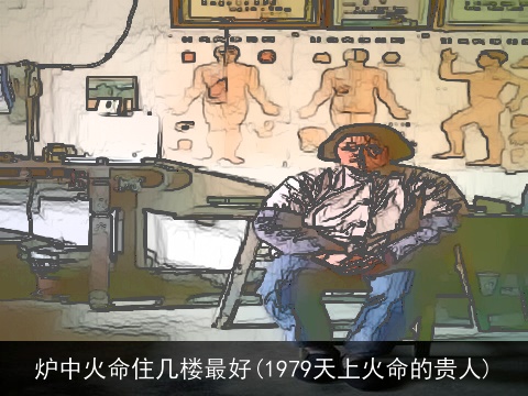 炉中火命住几楼最好(1979天上火命的贵人)