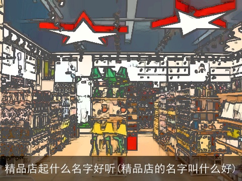 精品店起什么名字好听(精品店的名字叫什么好)