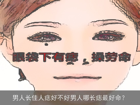 男人长佳人痣好不好男人哪长痣最好命？