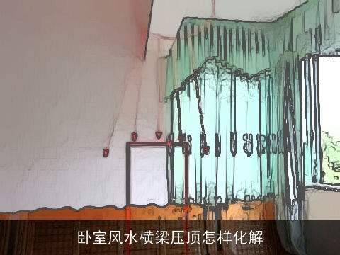 卧室风水横梁压顶怎样化解