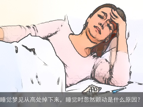 睡觉梦见从高处掉下来，睡觉时忽然颤动是什么原因？