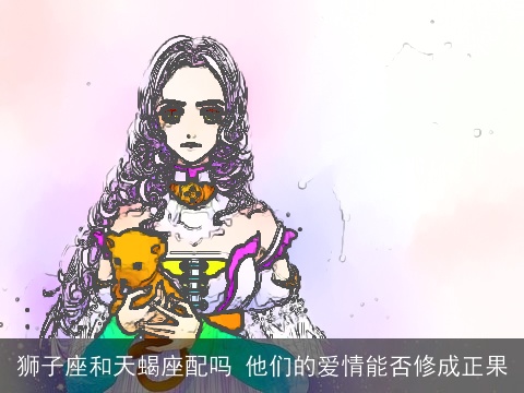 狮子座和天蝎座配吗 他们的爱情能否修成正果