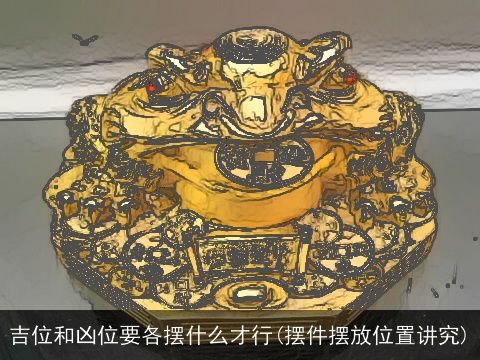 吉位和凶位要各摆什么才行(摆件摆放位置讲究)