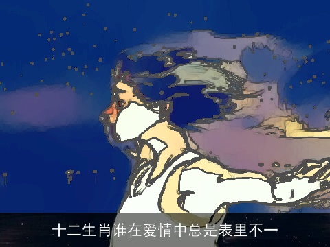 十二生肖谁在爱情中总是表里不一