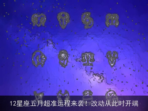 12星座五月超准运程来袭！改动从此时开端