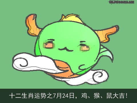 十二生肖运势之7月24日，鸡、猴、鼠大吉!