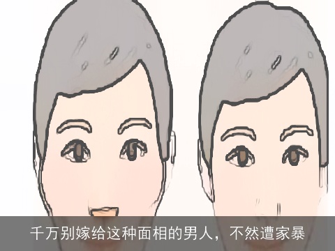 千万别嫁给这种面相的男人，不然遭家暴