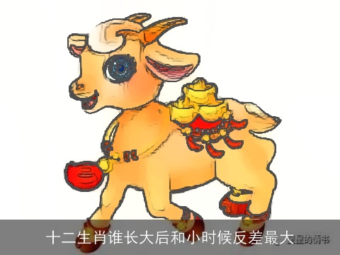 十二生肖谁长大后和小时候反差最大