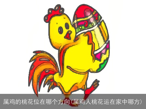 属鸡的桃花位在哪个方向(属鸡人桃花运在家中哪方)