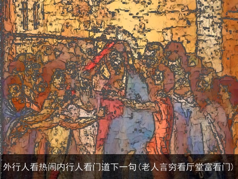 外行人看热闹内行人看门道下一句(老人言穷看厅堂富看门)