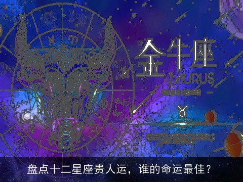 盘点十二星座贵人运，谁的命运最佳？
