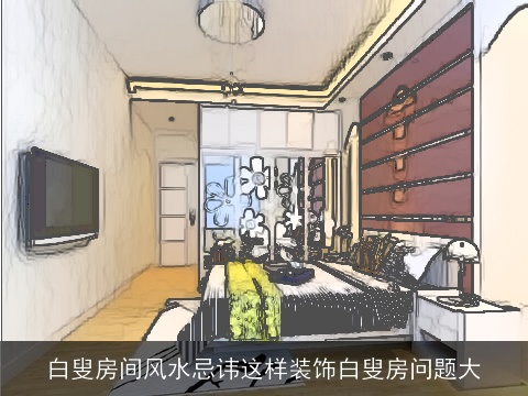 白叟房间风水忌讳这样装饰白叟房问题大