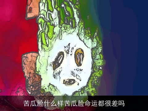 苦瓜脸什么样苦瓜脸命运都很差吗