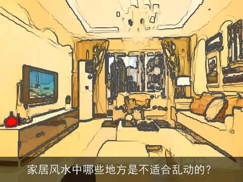 家居风水中哪些地方是不适合乱动的？