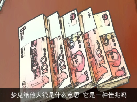 梦见给他人钱是什么意思 它是一种佳兆吗