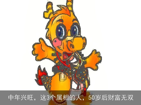 中年兴旺，这3个属相的人，50岁后财富无双