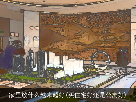 家里放什么越来越好(买住宅好还是公寓好)