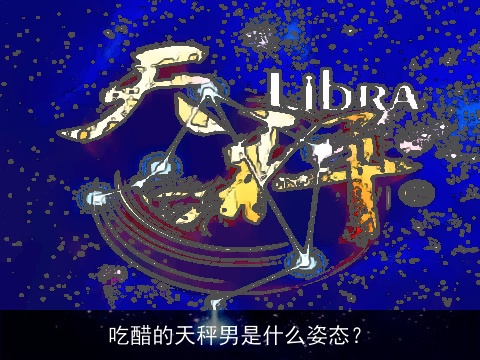 吃醋的天秤男是什么姿态？