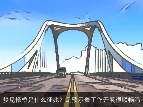 梦见修桥是什么征兆？是预示着工作开展很顺畅吗