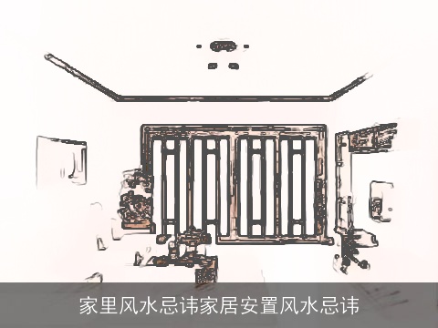 家里风水忌讳家居安置风水忌讳