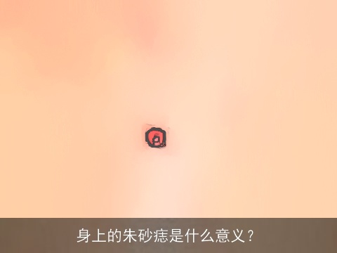 身上的朱砂痣是什么意义？
