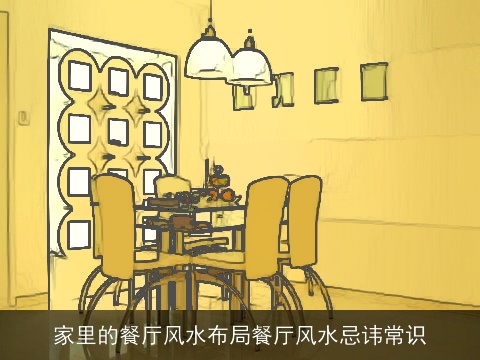 家里的餐厅风水布局餐厅风水忌讳常识