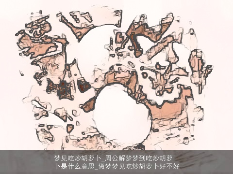 梦见吃炒胡萝卜_周公解梦梦到吃炒胡萝卜是什么意思_做梦梦见吃炒胡萝卜好不好 梦见吃炒胡萝卜_周公解梦梦到吃炒胡萝卜是什么意思_做梦梦见吃炒胡萝卜好不好