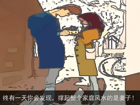 终有一天你会发现，撑起整个家庭风水的是妻子！