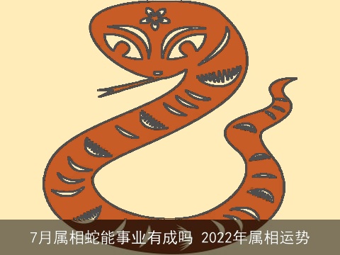 7月属相蛇能事业有成吗 2022年属相运势