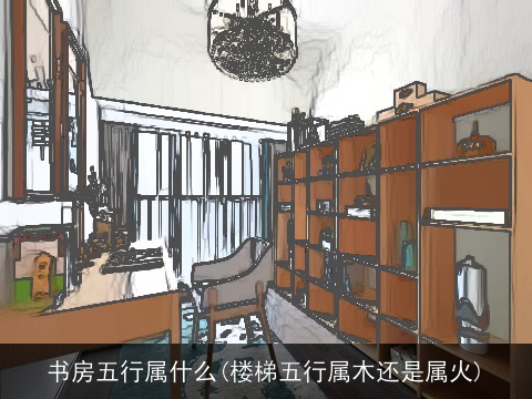 书房五行属什么(楼梯五行属木还是属火)