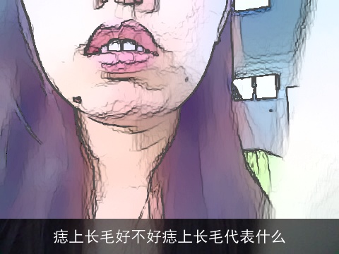痣上长毛好不好痣上长毛代表什么