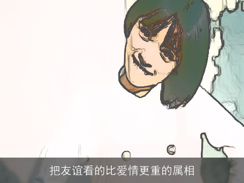 把友谊看的比爱情更重的属相