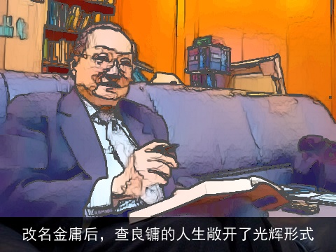 改名金庸后，查良镛的人生敞开了光辉形式
