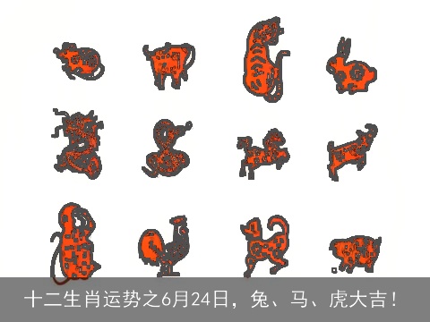 十二生肖运势之6月24日，兔、马、虎大吉！