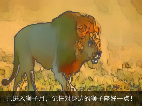 已进入狮子月，记住对身边的狮子座好一点！