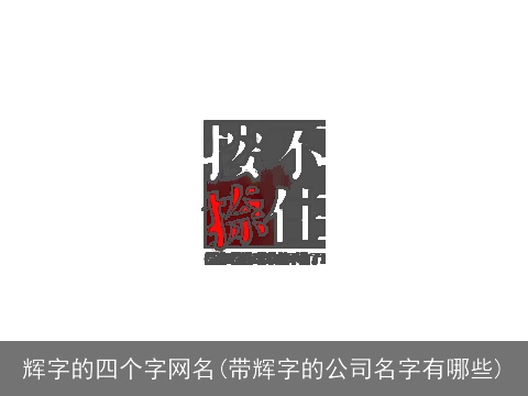 辉字的四个字网名(带辉字的公司名字有哪些)