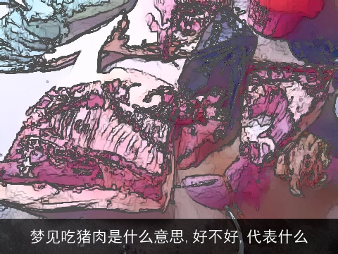 梦见吃猪肉是什么意思,好不好,代表什么