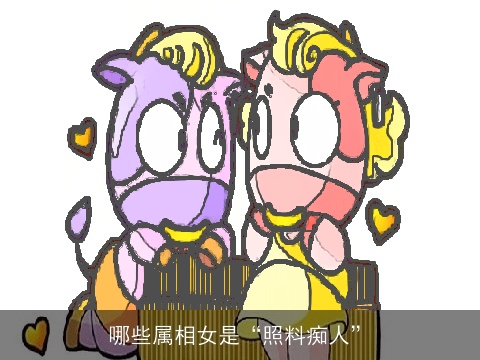 哪些属相女是“照料痴人”