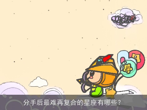 分手后最难再复合的星座有哪些？
