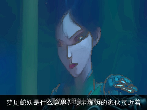 梦见蛇妖是什么意思？预示虚伪的家伙接近着